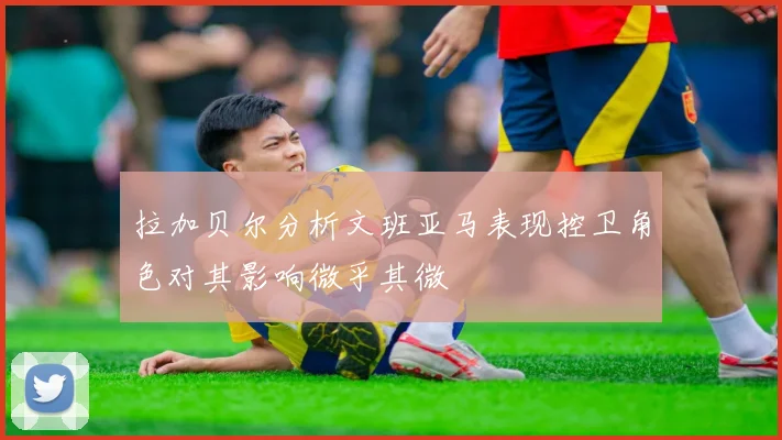 拉加贝尔分析文班亚马表现控卫角色对其影响微乎其微