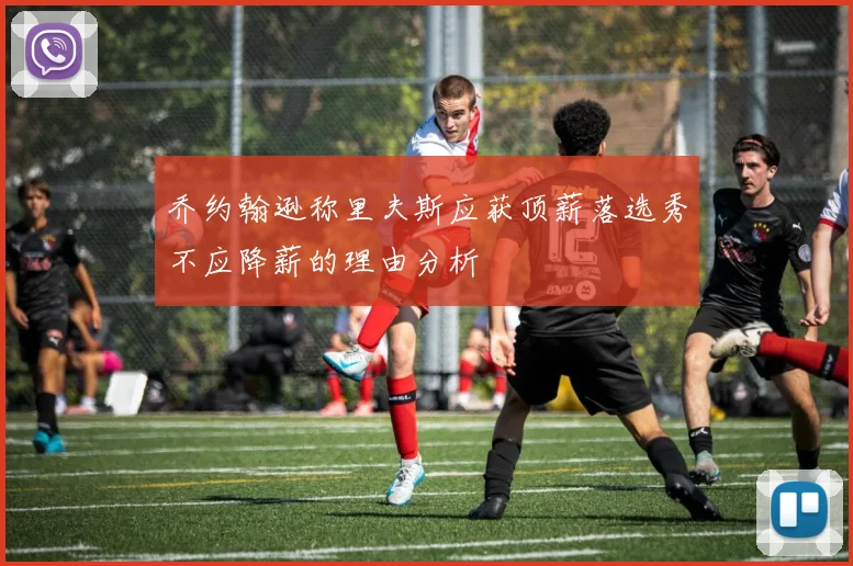 乔约翰逊称里夫斯应获顶薪落选秀不应降薪的理由分析
