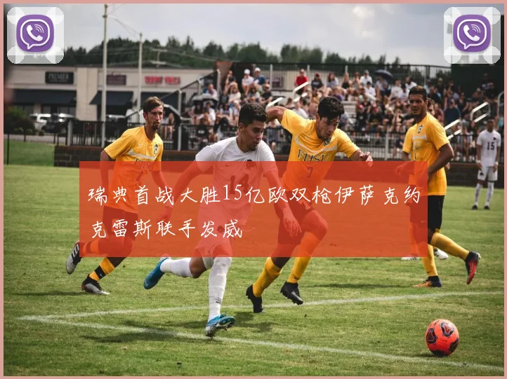 瑞典首战大胜15亿欧双枪伊萨克约克雷斯联手发威