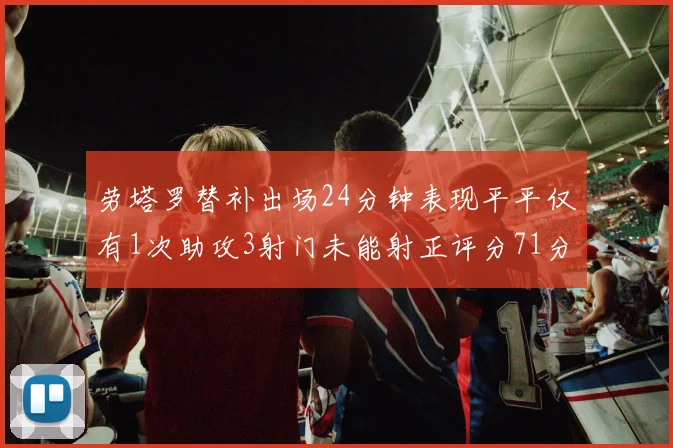 劳塔罗替补出场24分钟表现平平仅有1次助攻3射门未能射正评分71分