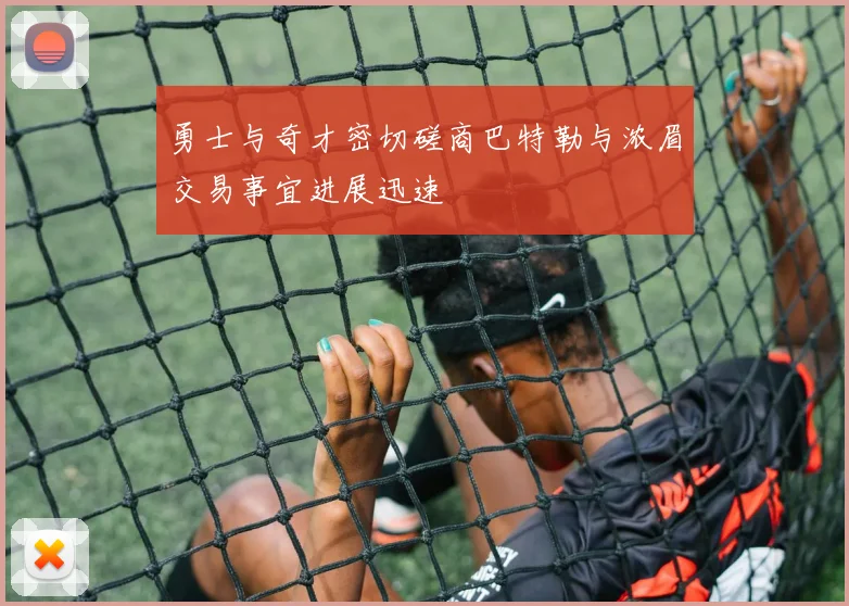 勇士与奇才密切磋商巴特勒与浓眉交易事宜进展迅速