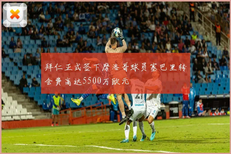 拜仁正式签下摩洛哥球员塞巴里转会费高达5500万欧元